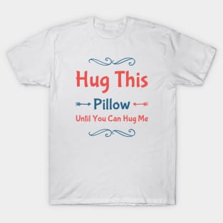 Hug this pillow until you can hug me T-Shirt